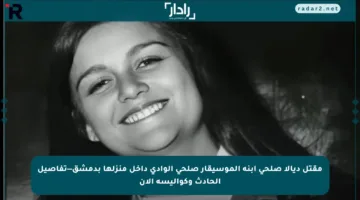 مقتل ديالا صلحي ابنة الموسيقار صلحي الوادي داخل منزلها بدمشق—تفاصيل الحادث وكواليسه الآن